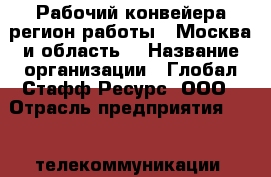 Рабочий конвейера(регион работы - Москва и область) › Название организации ­ Глобал Стафф Ресурс, ООО › Отрасль предприятия ­ IT, телекоммуникации, связь, электроника › Минимальный оклад ­ 25 000 - Все города Работа » Вакансии   . Мордовия респ.